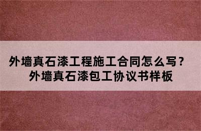 外墙真石漆工程施工合同怎么写？ 外墙真石漆包工协议书样板